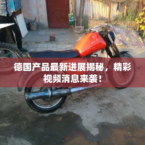 德国产品最新进展揭秘，精彩视频消息来袭！