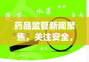 药品监管新闻聚焦，关注安全，强化监管力度