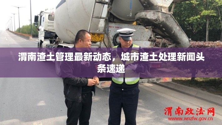 渭南渣土管理最新动态，城市渣土处理新闻头条速递