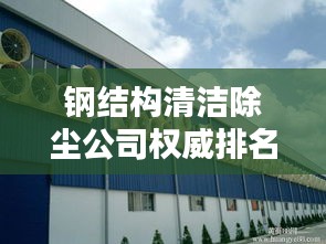 钢结构清洁除尘公司权威排名榜单揭晓！