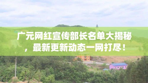 广元网红宣传部长名单大揭秘，最新更新动态一网打尽！