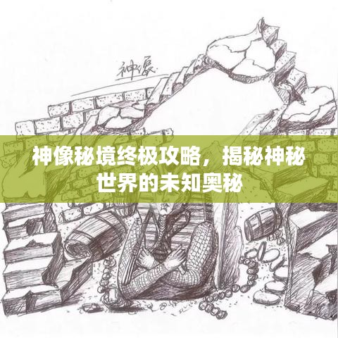 神像秘境终极攻略，揭秘神秘世界的未知奥秘