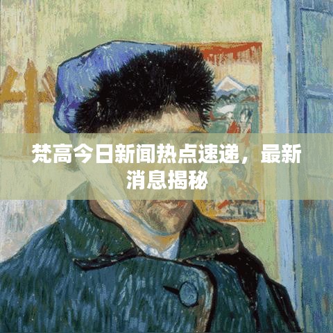 梵高今日新闻热点速递，最新消息揭秘
